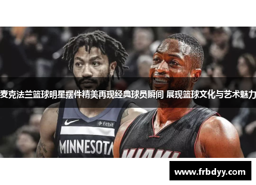 麦克法兰篮球明星摆件精美再现经典球员瞬间 展现篮球文化与艺术魅力