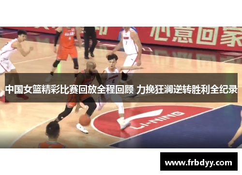 中国女篮精彩比赛回放全程回顾 力挽狂澜逆转胜利全纪录