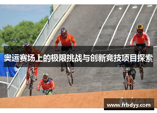 奥运赛场上的极限挑战与创新竞技项目探索