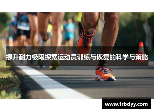 提升耐力极限探索运动员训练与恢复的科学与策略