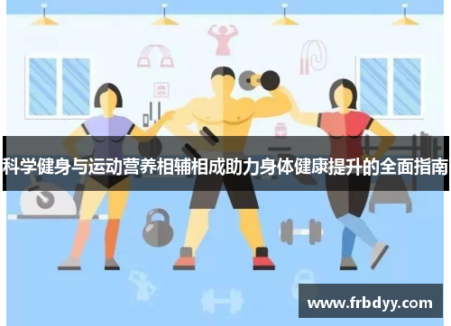 科学健身与运动营养相辅相成助力身体健康提升的全面指南