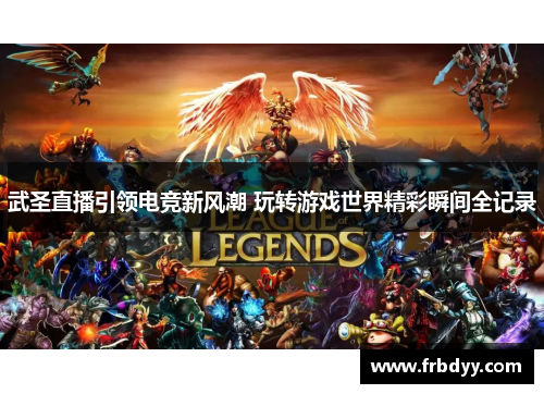 武圣直播引领电竞新风潮 玩转游戏世界精彩瞬间全记录